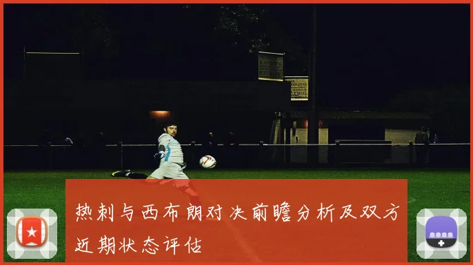 热刺与西布朗对决前瞻分析及双方近期状态评估