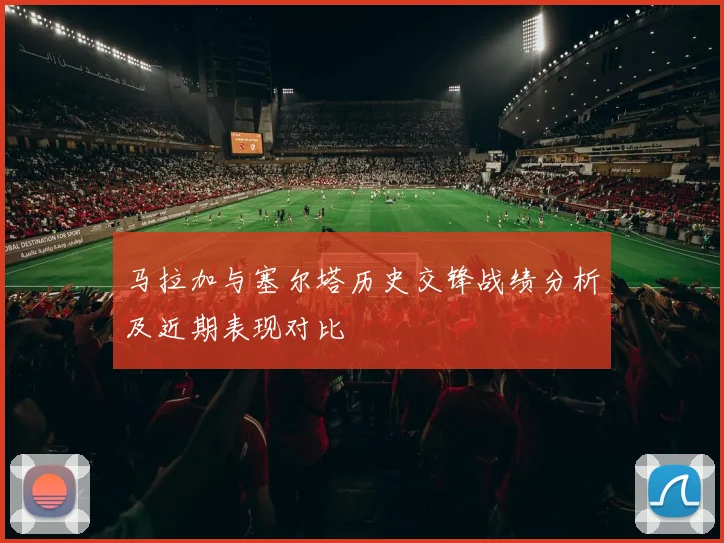 马拉加与塞尔塔历史交锋战绩分析及近期表现对比