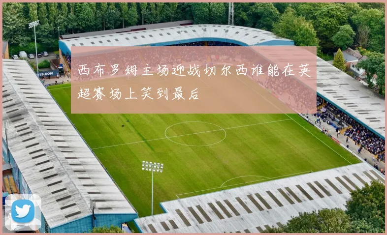 西布罗姆主场迎战切尔西谁能在英超赛场上笑到最后