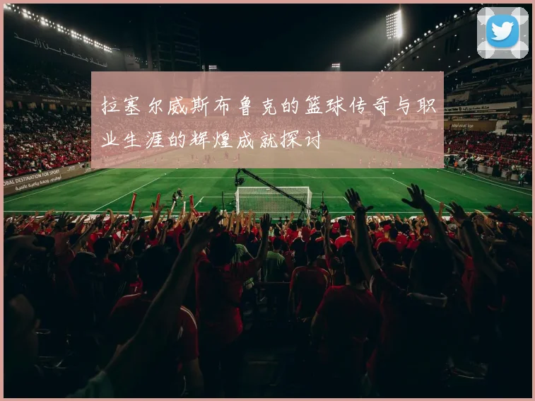 拉塞尔威斯布鲁克的篮球传奇与职业生涯的辉煌成就探讨