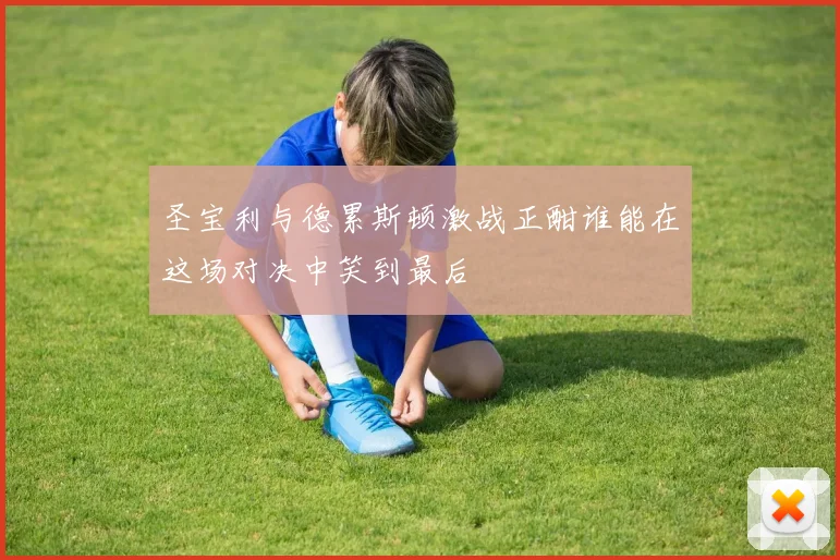 圣宝利与德累斯顿激战正酣谁能在这场对决中笑到最后
