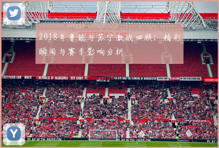 2018年鲁能与苏宁激战回顾：精彩瞬间与赛季影响分析