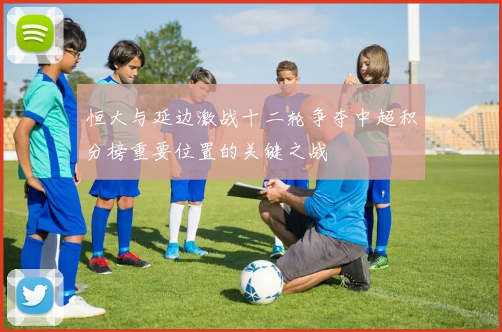 恒大与延边激战十二轮争夺中超积分榜重要位置的关键之战