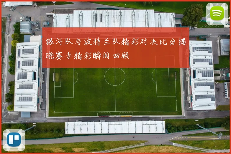 银河队与波特兰队精彩对决比分揭晓赛季精彩瞬间回顾