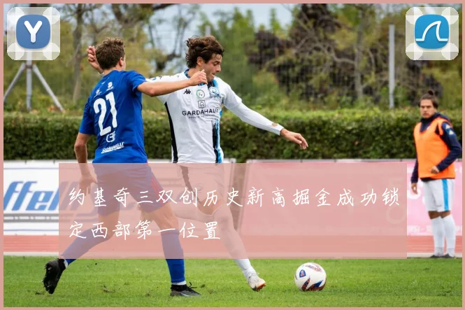约基奇三双创历史新高掘金成功锁定西部第一位置