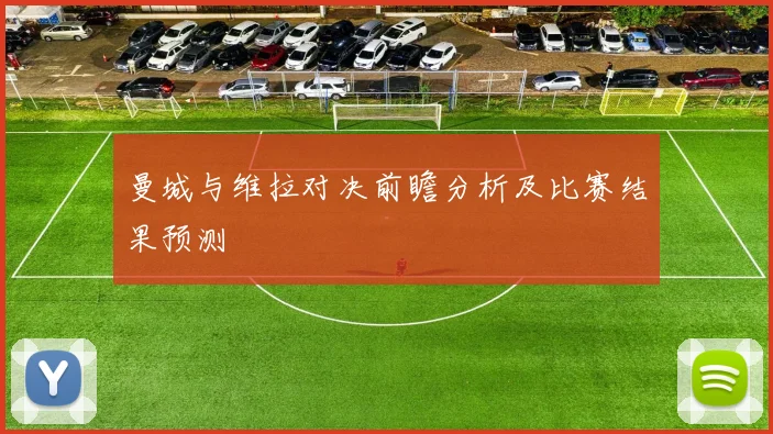 曼城与维拉对决前瞻分析及比赛结果预测