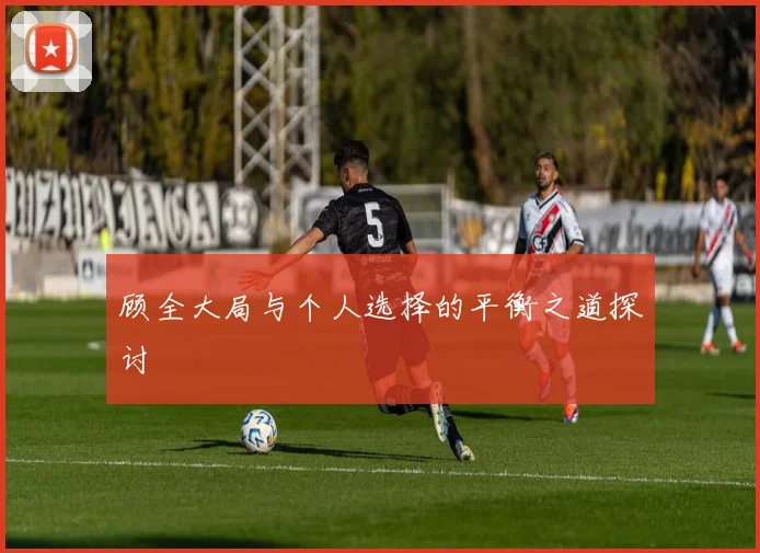 顾全大局与个人选择的平衡之道探讨